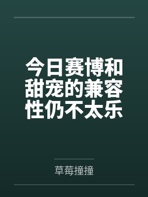 今日赛博和甜宠的兼容性仍不太乐观